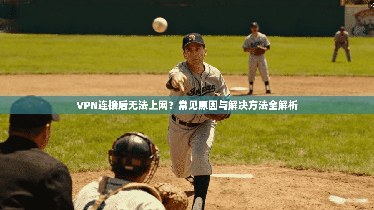 VPN连接后无法上网？常见原因与解决方法全解析