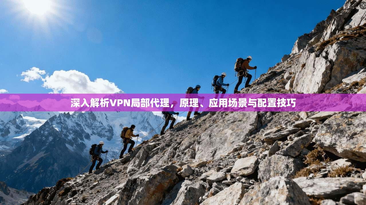 深入解析VPN局部代理，原理、应用场景与配置技巧
