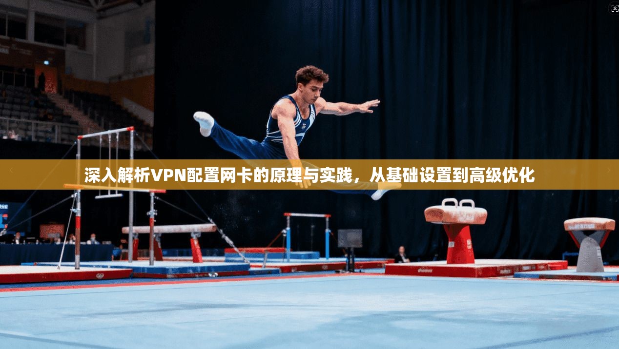 深入解析VPN配置网卡的原理与实践，从基础设置到高级优化