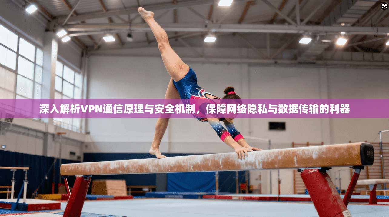 深入解析VPN通信原理与安全机制，保障网络隐私与数据传输的利器