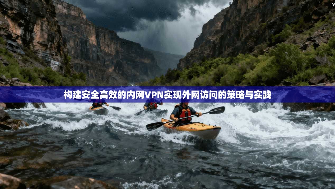 构建安全高效的内网VPN实现外网访问的策略与实践