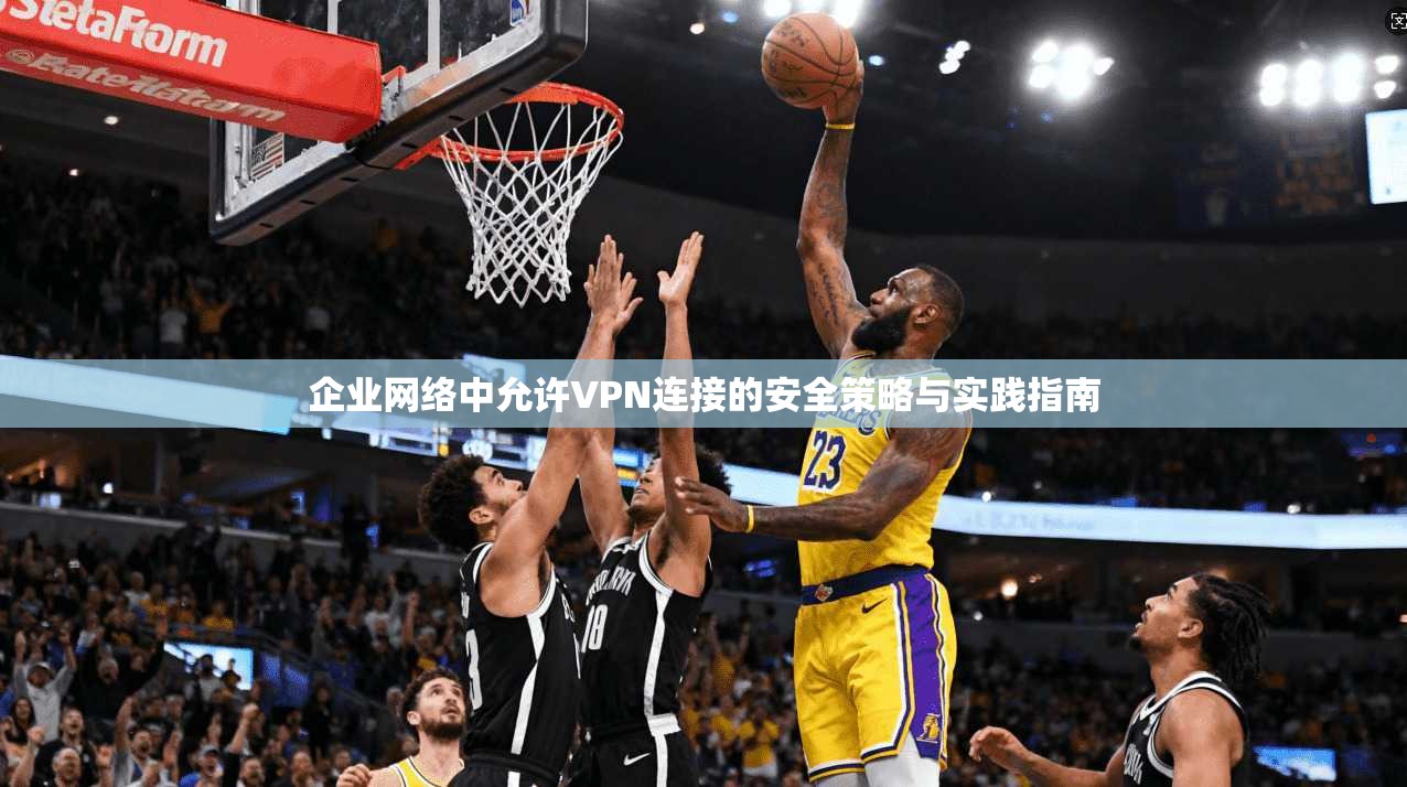 企业网络中允许VPN连接的安全策略与实践指南