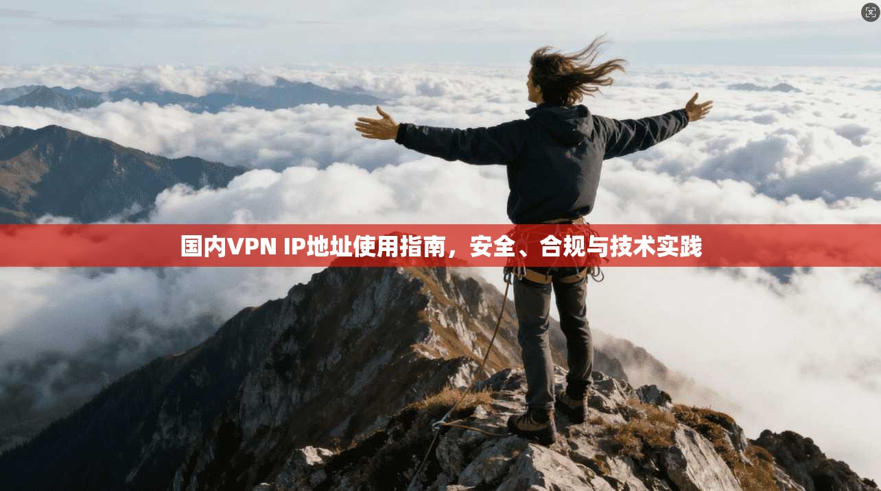 国内VPN IP地址使用指南，安全、合规与技术实践