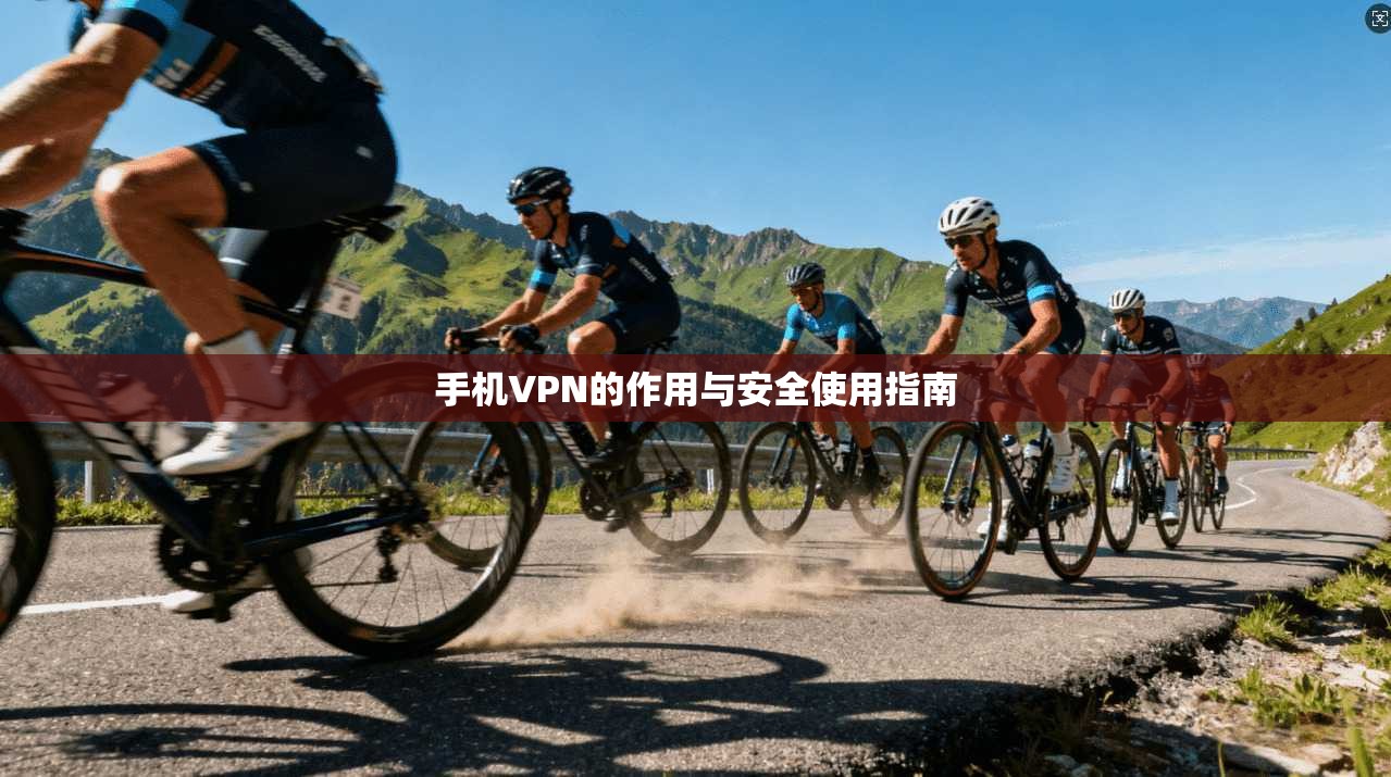 手机VPN的作用与安全使用指南