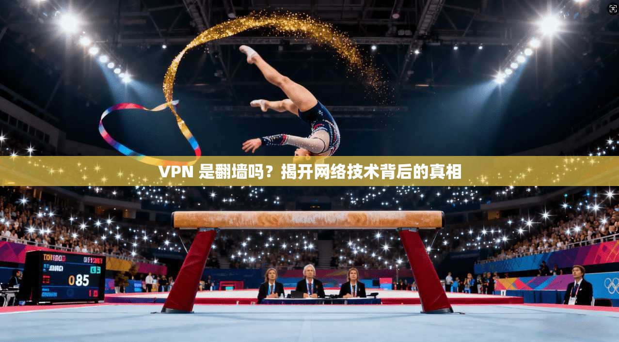 VPN 是翻墙吗?揭开网络技术背后的真相 VPN 是翻墙吗?揭开网络技术背后的真相