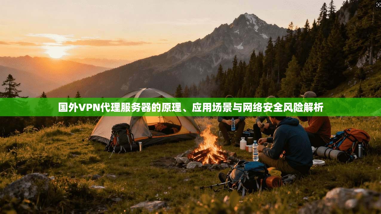 国外VPN代理服务器的原理、应用场景与网络安全风险解析