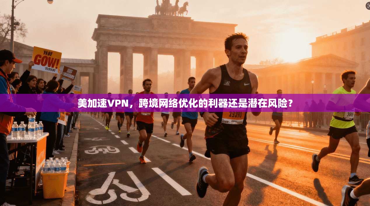 美加速VPN，跨境网络优化的利器还是潜在风险？