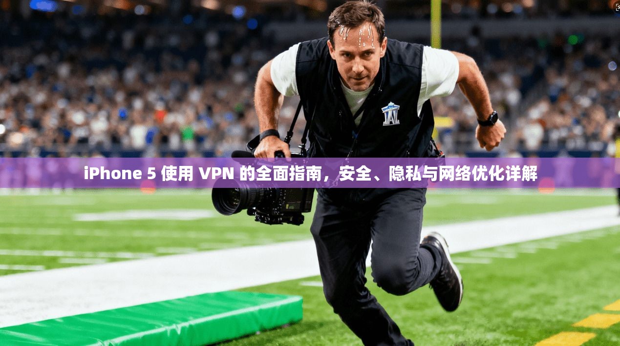 iPhone 5 使用 VPN 的全面指南，安全、隐私与网络优化详解