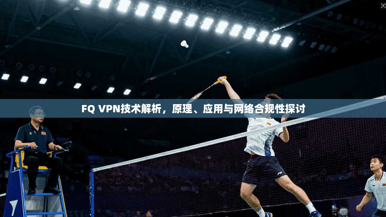 FQ VPN技术解析，原理、应用与网络合规性探讨
