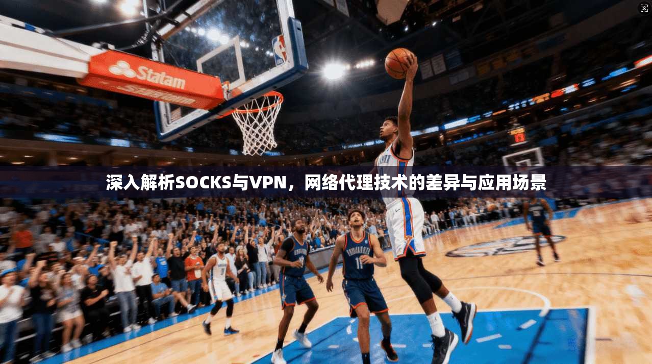 深入解析SOCKS与VPN，网络代理技术的差异与应用场景