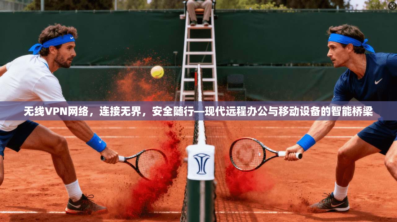 无线VPN网络，连接无界，安全随行—现代远程办公与移动设备的智能桥梁