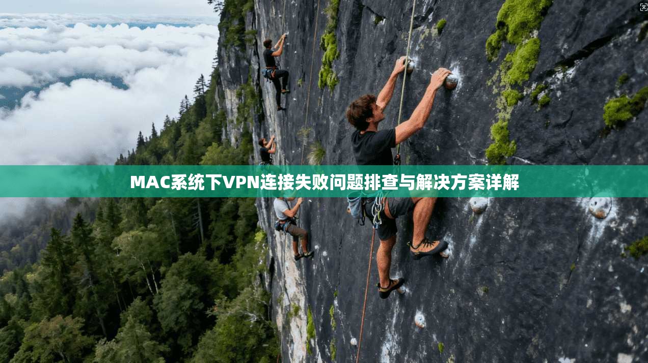 MAC系统下VPN连接失败问题排查与解决方案详解