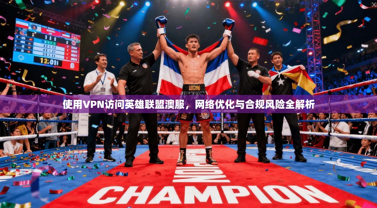 使用VPN访问英雄联盟澳服，网络优化与合规风险全解析