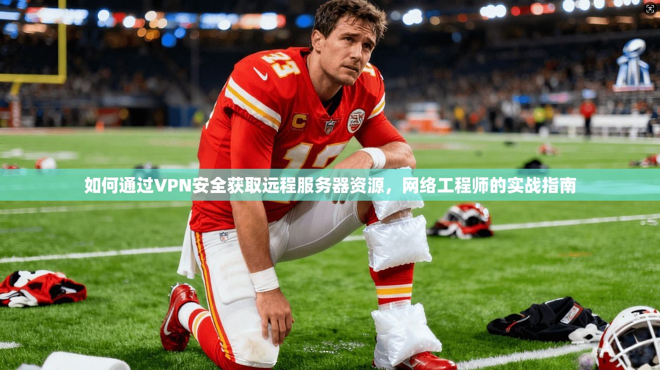 如何通过VPN安全获取远程服务器资源，网络工程师的实战指南
