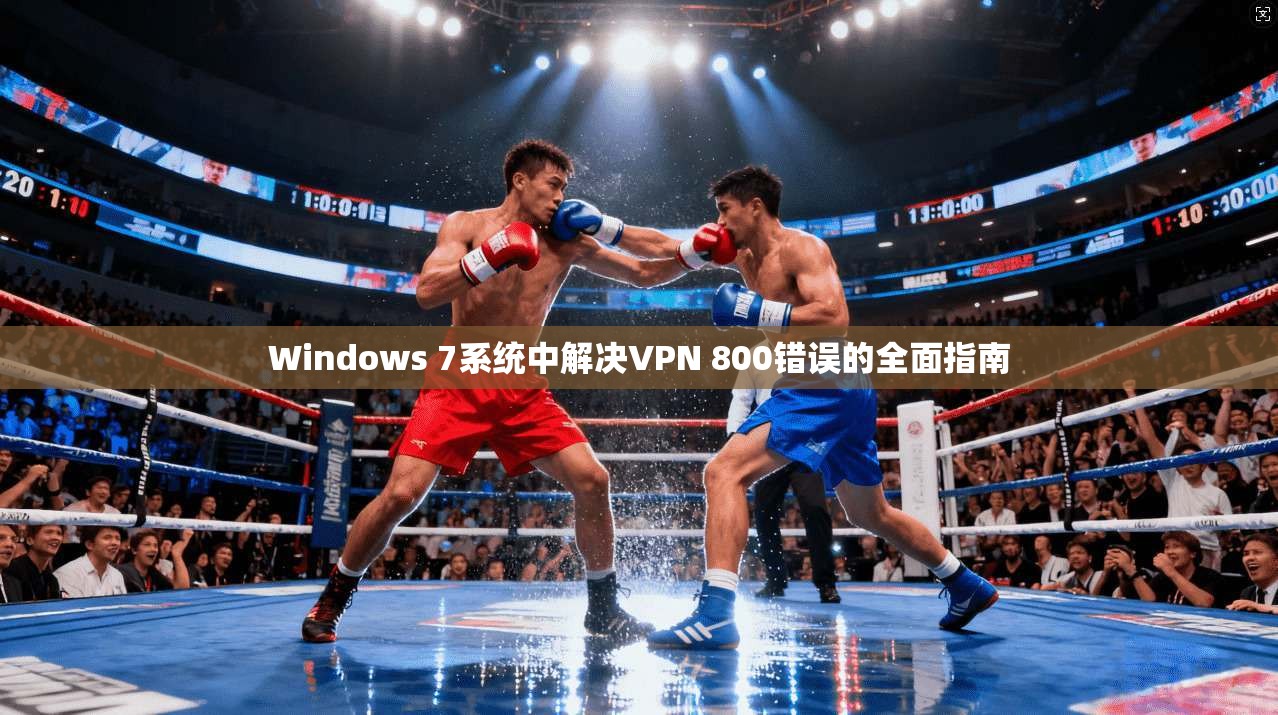 Windows 7系统中解决VPN 800错误的全面指南