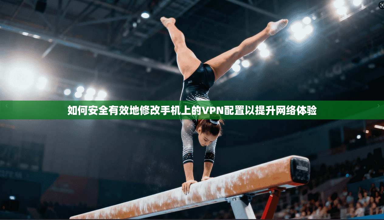 如何安全有效地修改手机上的VPN配置以提升网络体验