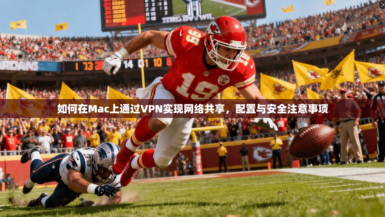 如何在Mac上通过VPN实现网络共享，配置与安全注意事项