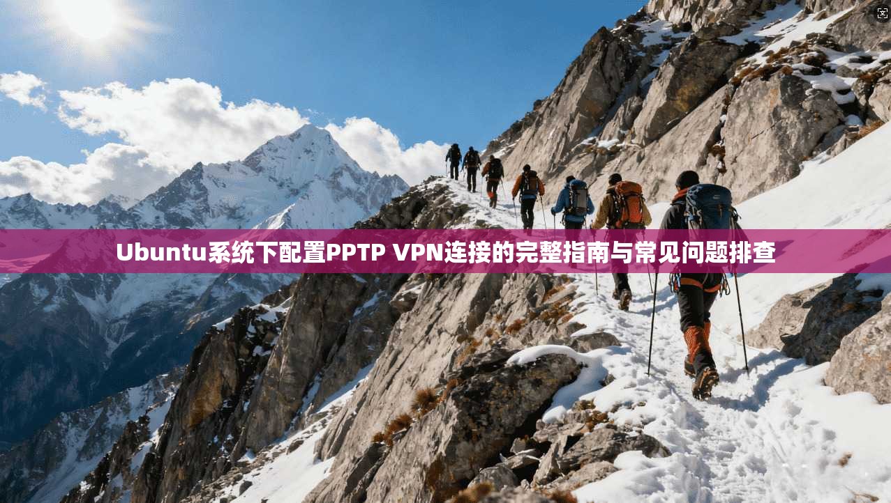Ubuntu系统下配置PPTP VPN连接的完整指南与常见问题排查