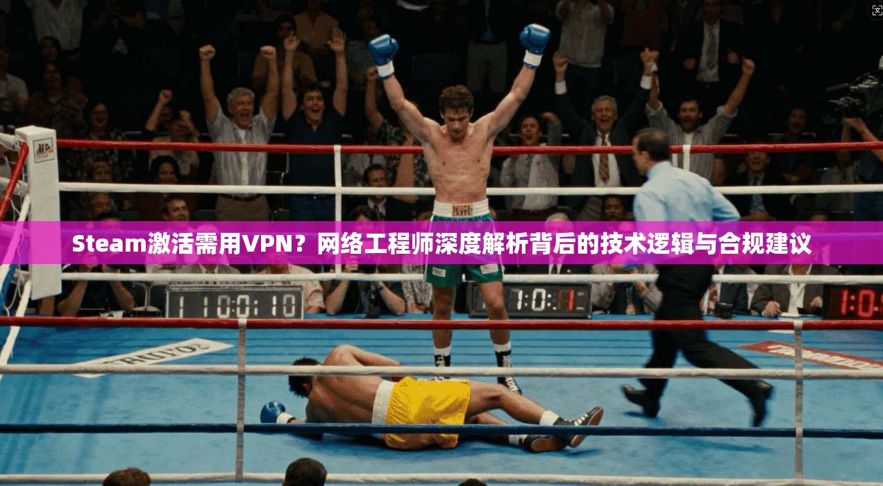 Steam激活需用VPN？网络工程师深度解析背后的技术逻辑与合规建议