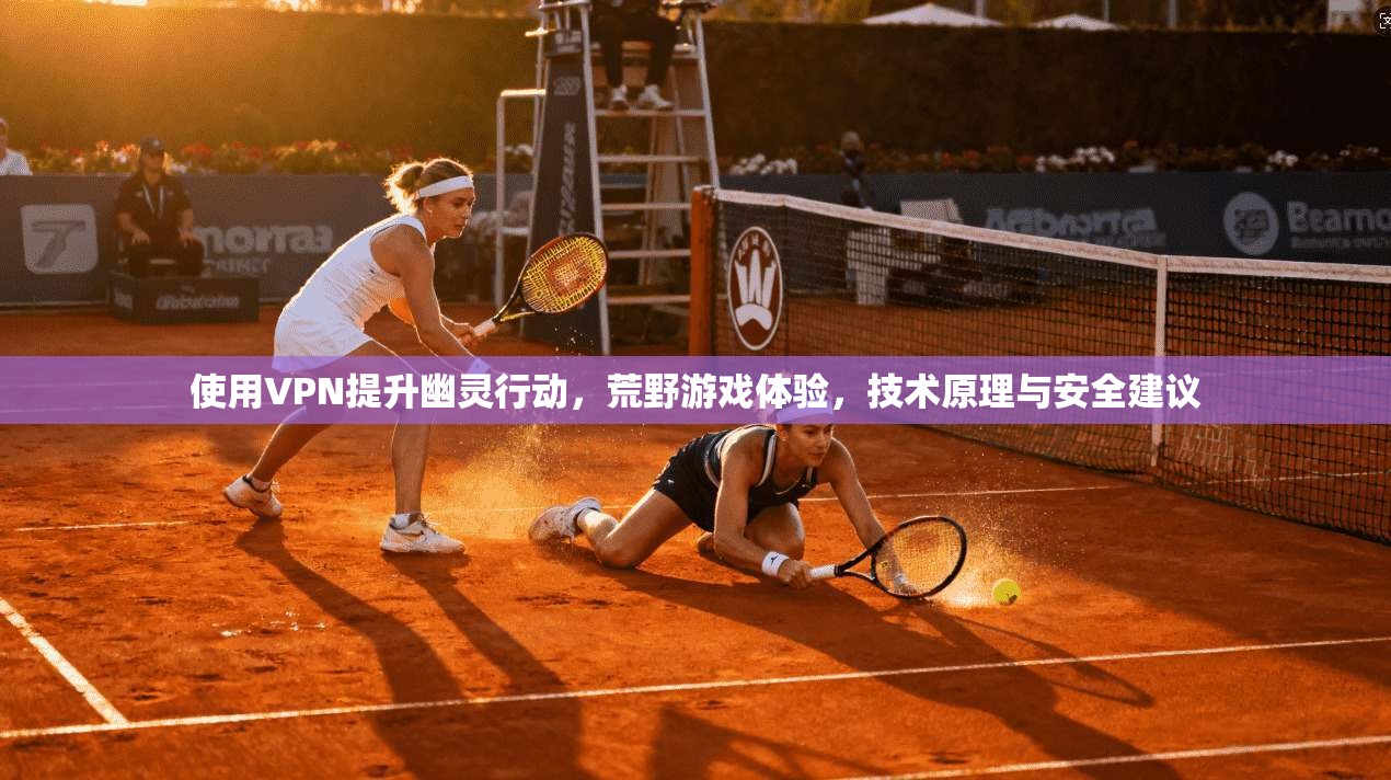 使用VPN提升幽灵行动，荒野游戏体验，技术原理与安全建议