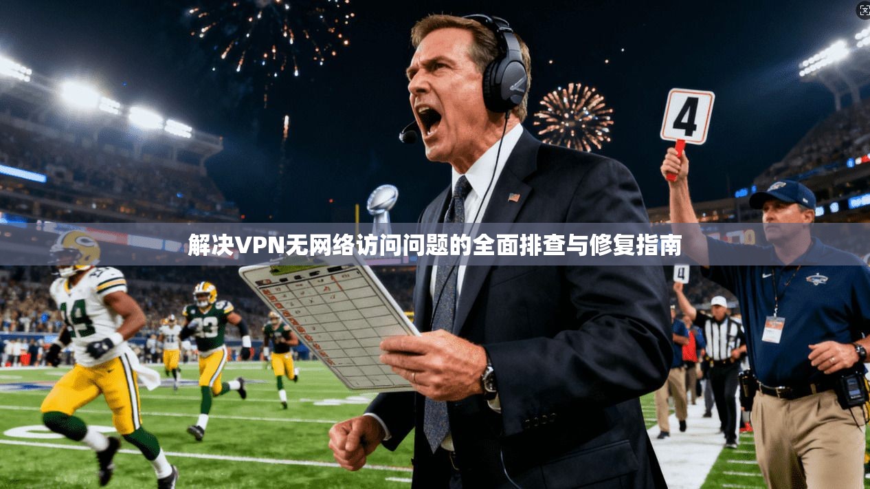 解决VPN无网络访问问题的全面排查与修复指南