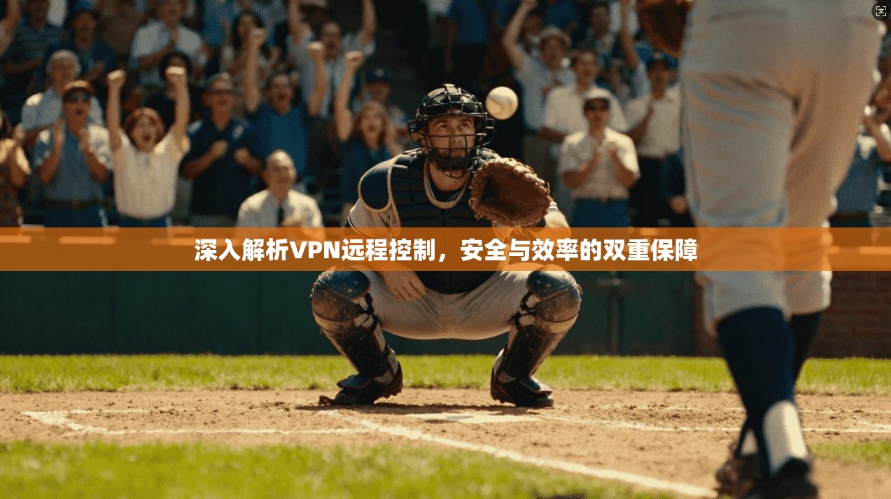 深入解析VPN远程控制,安全与效率的双重保障 深入解析VPN远程控制,安全与效率的双重保障