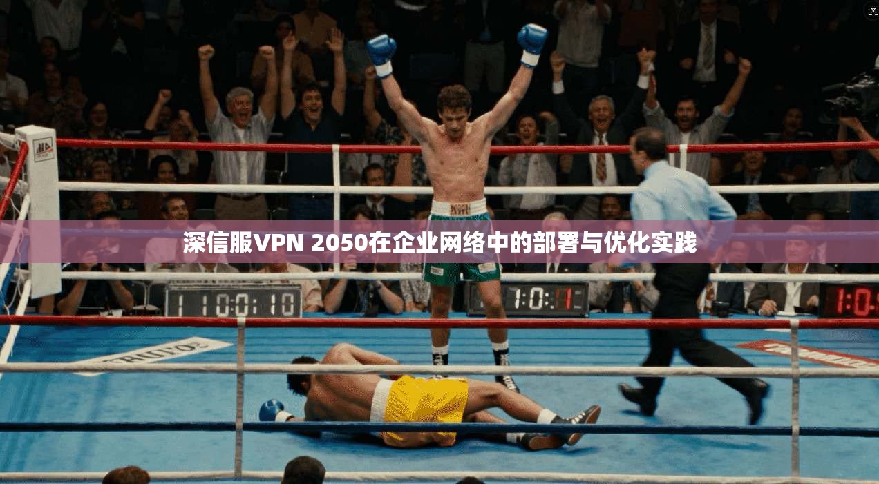深信服VPN 2050在企业网络中的部署与优化实践