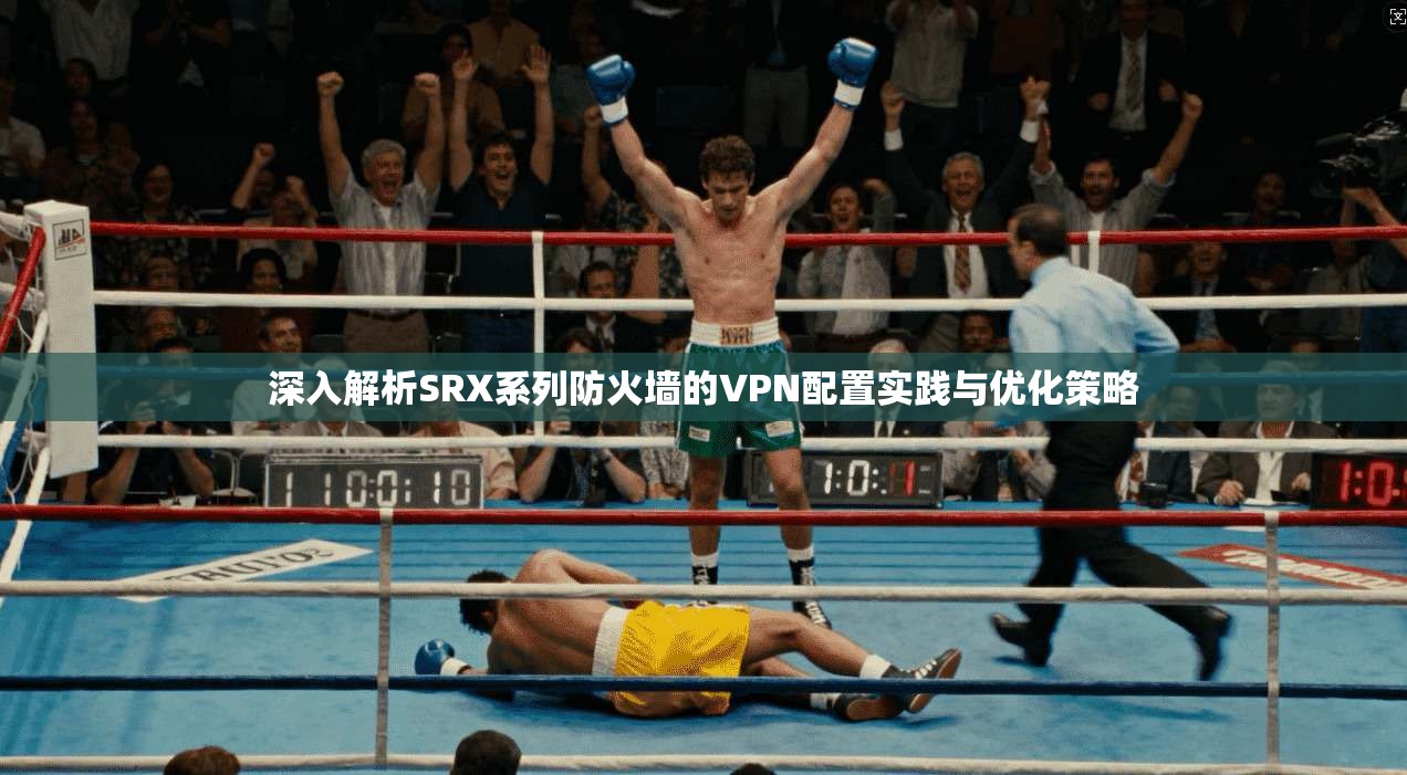 深入解析SRX系列防火墙的VPN配置实践与优化策略