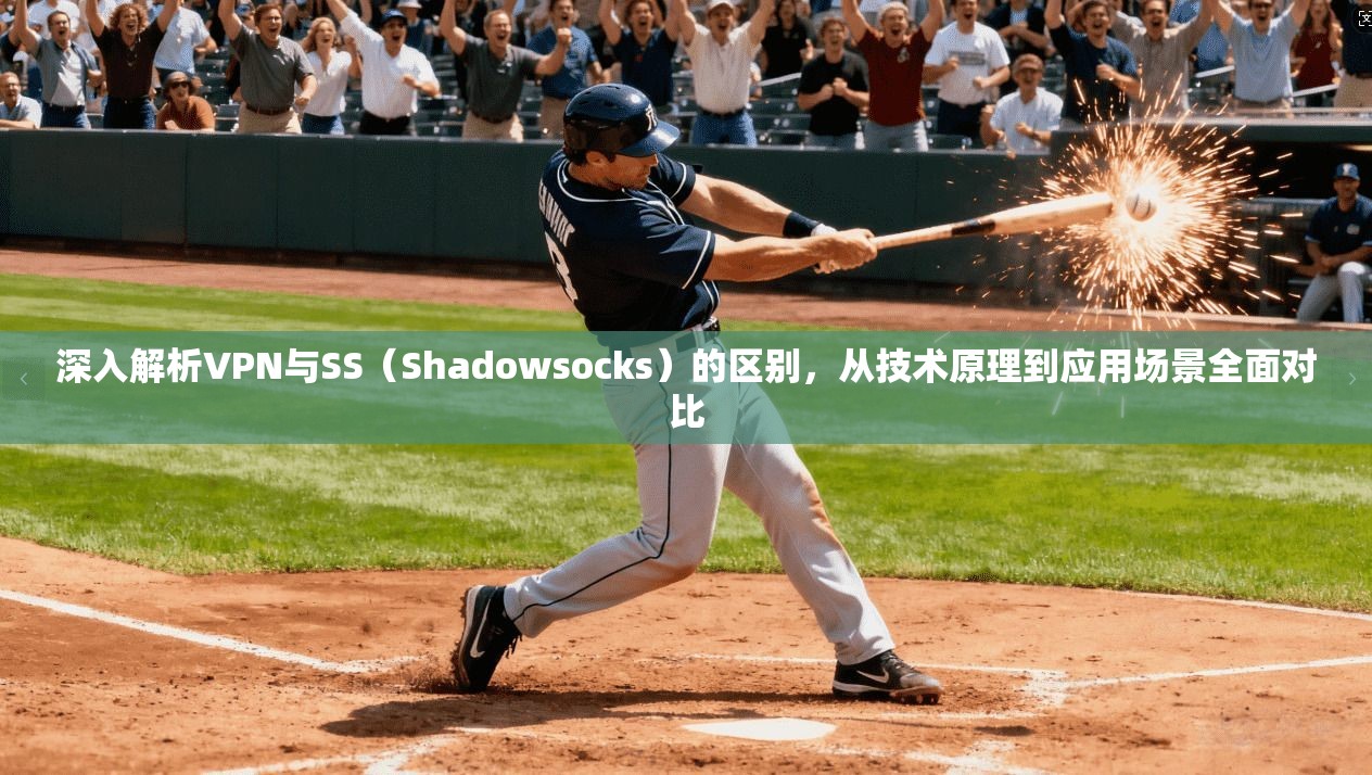深入解析VPN与SS（Shadowsocks）的区别，从技术原理到应用场景全面对比