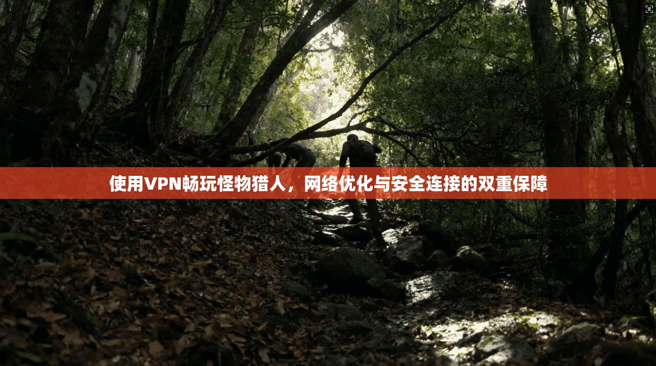 使用VPN畅玩怪物猎人，网络优化与安全连接的双重保障