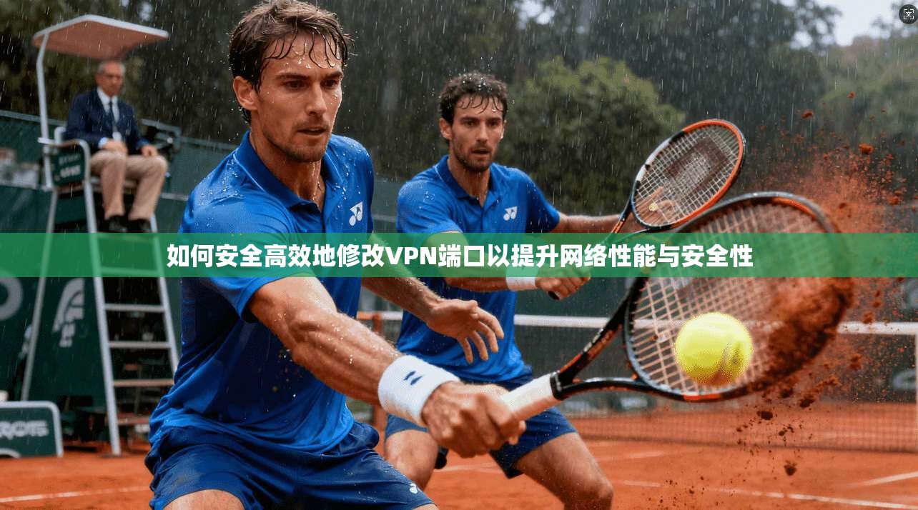 如何安全高效地修改VPN端口以提升网络性能与安全性