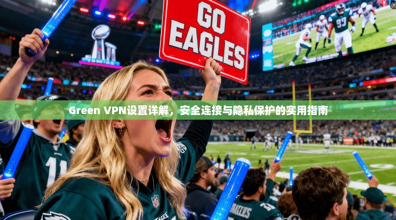 Green VPN设置详解，安全连接与隐私保护的实用指南