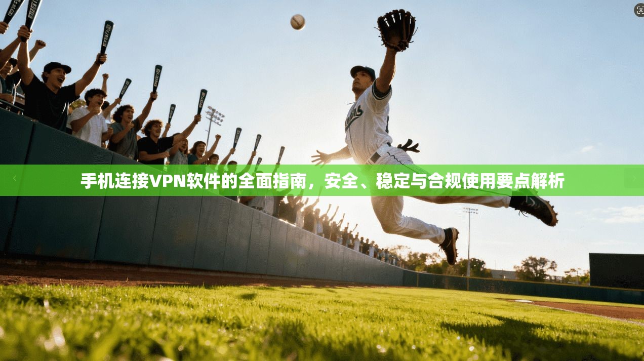 手机连接VPN软件的全面指南，安全、稳定与合规使用要点解析