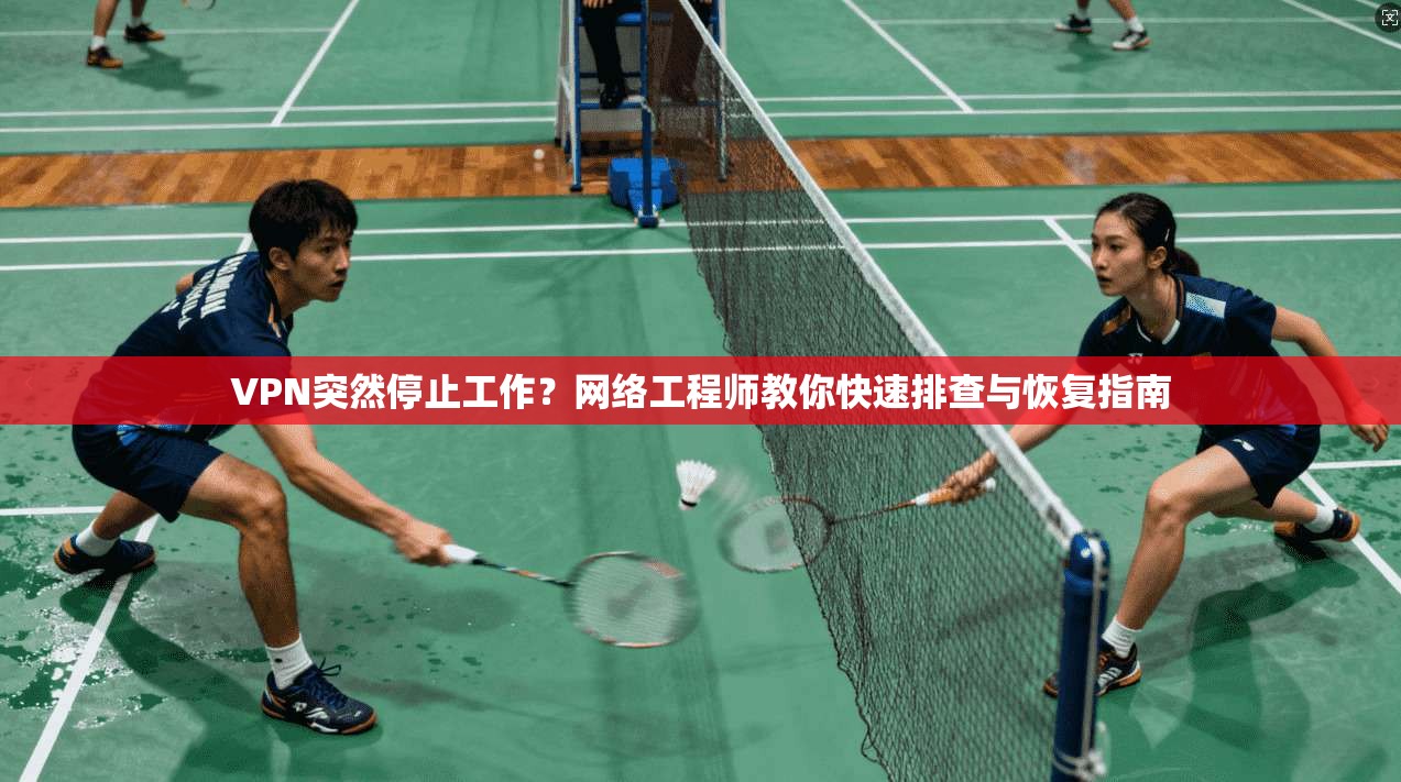 VPN突然停止工作？网络工程师教你快速排查与恢复指南