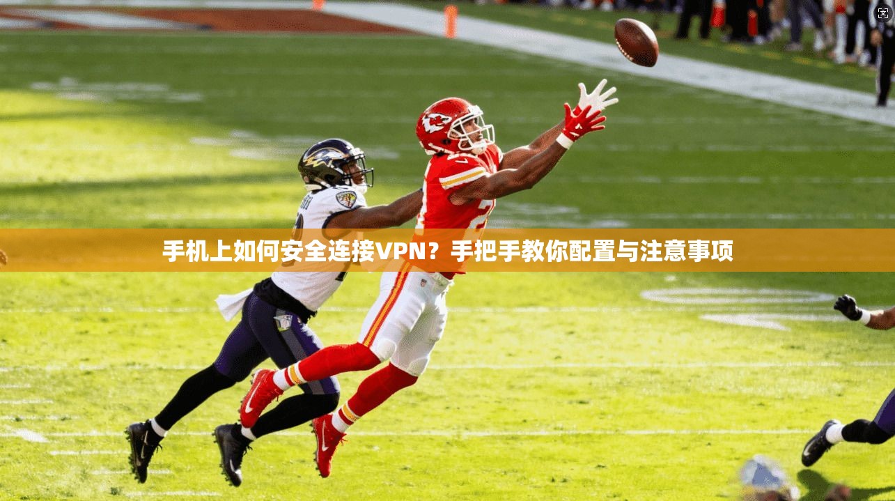 手机上如何安全连接VPN?手把手教你配置与注意事项 手机上如何安全连接VPN?手把手教你配置与注意事项
