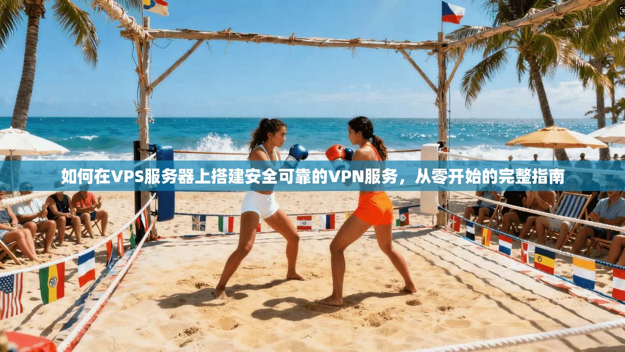 如何在VPS服务器上搭建安全可靠的VPN服务，从零开始的完整指南