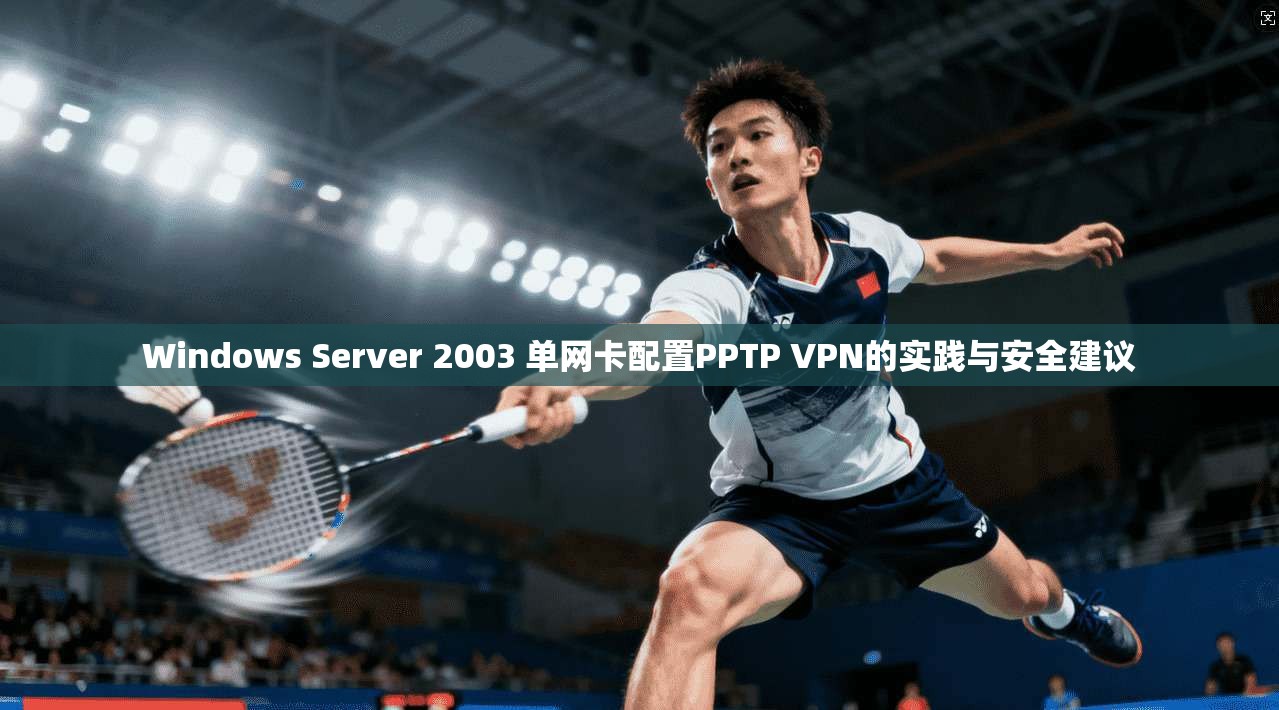 Windows Server 2003 单网卡配置PPTP VPN的实践与安全建议