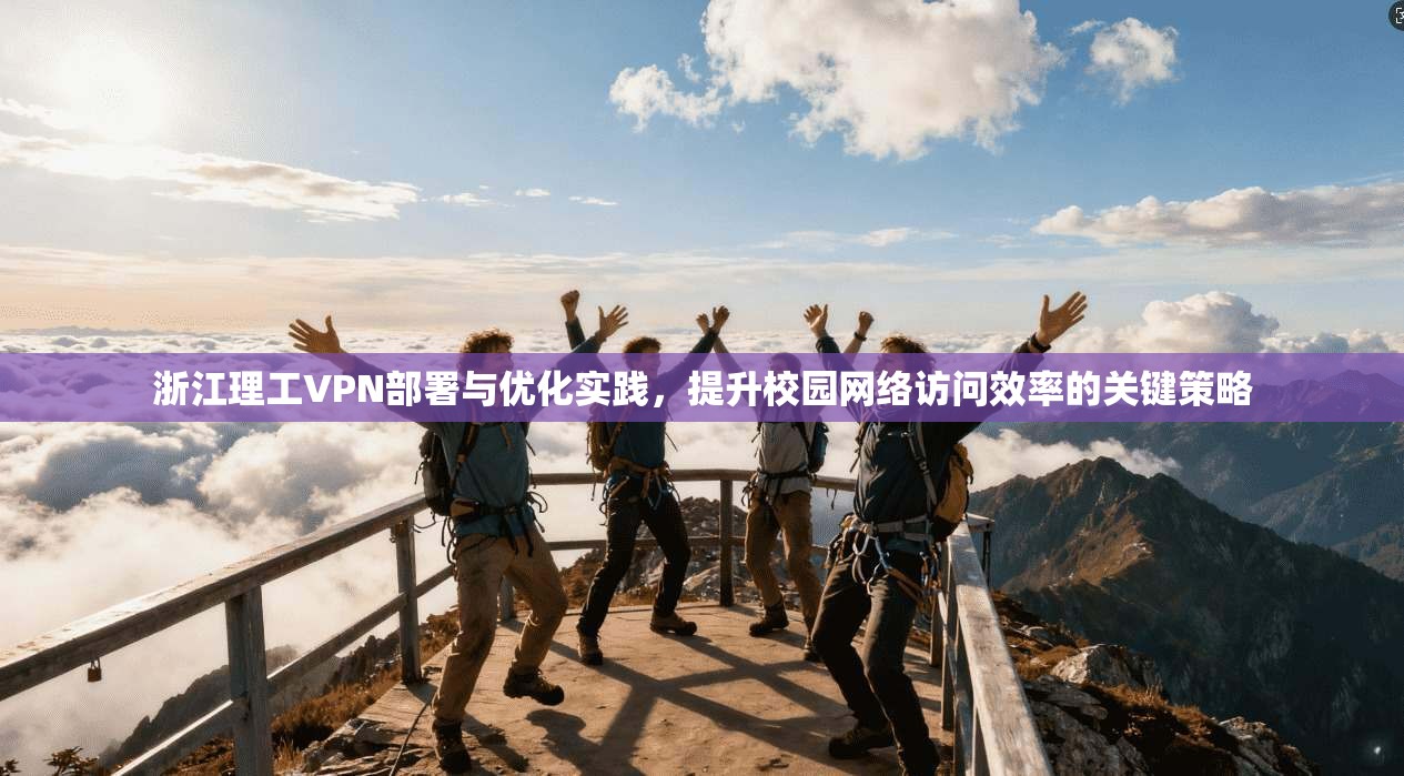 浙江理工VPN部署与优化实践，提升校园网络访问效率的关键策略
