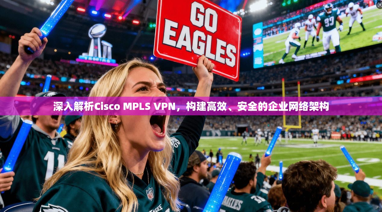 深入解析Cisco MPLS VPN，构建高效、安全的企业网络架构