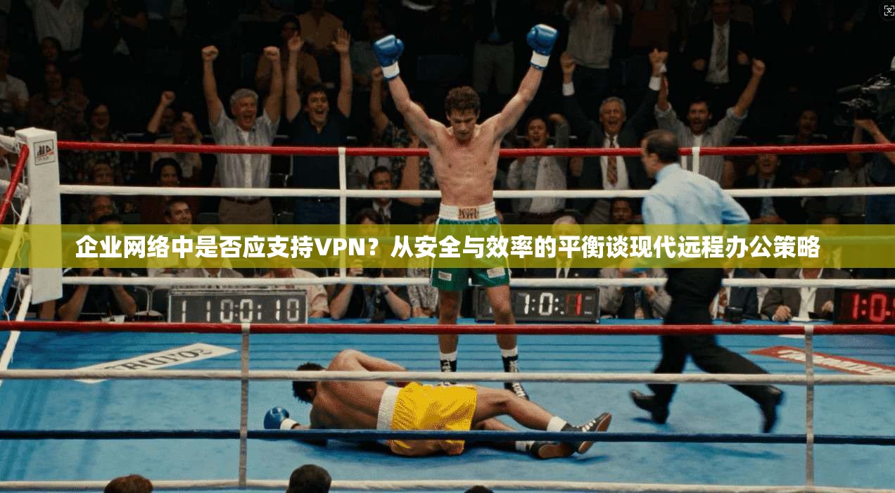 企业网络中是否应支持VPN？从安全与效率的平衡谈现代远程办公策略