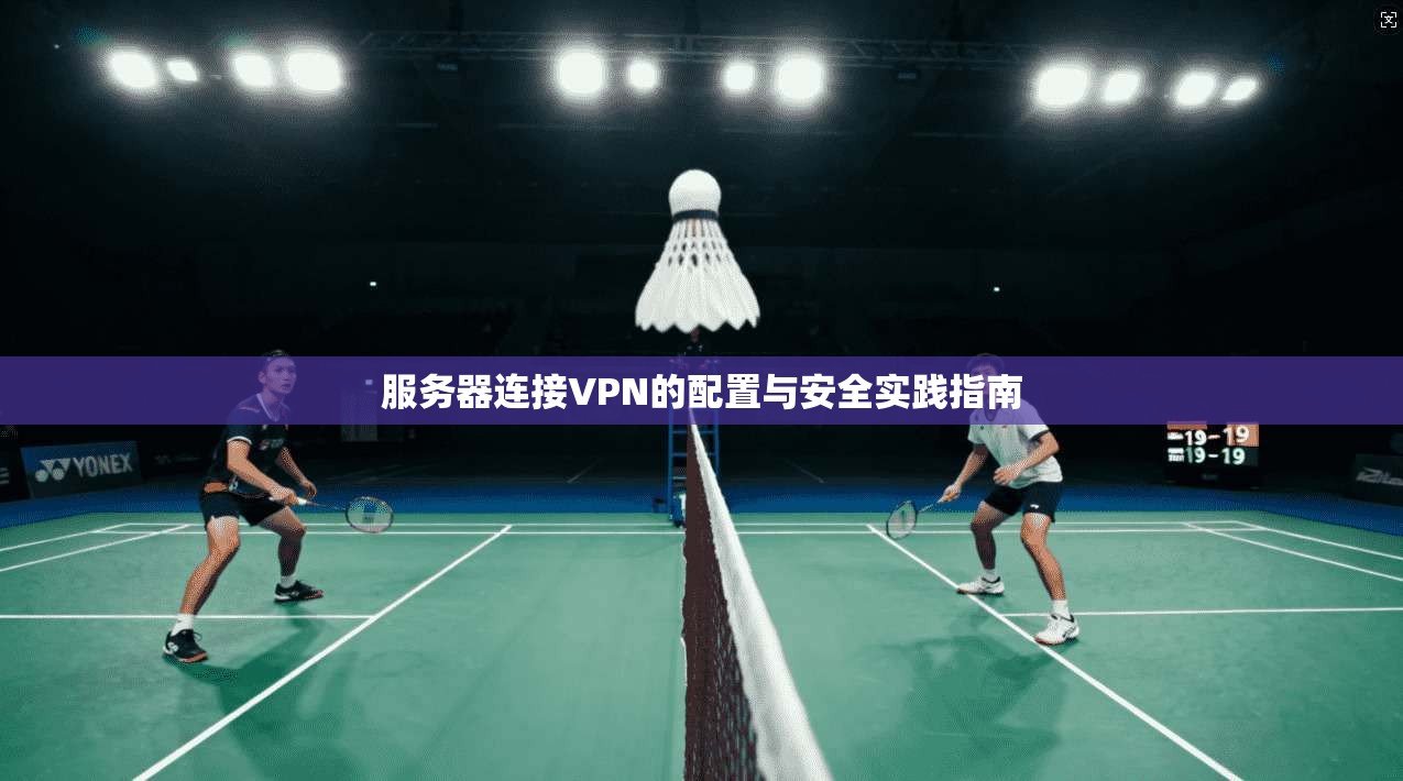 服务器连接VPN的配置与安全实践指南
