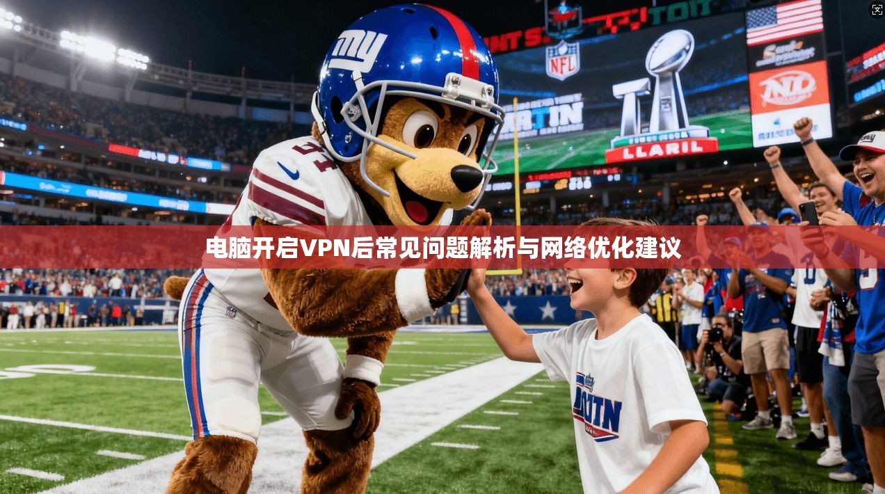 电脑开启VPN后常见问题解析与网络优化建议 电脑开启VPN后常见问题解析与网络优化建议