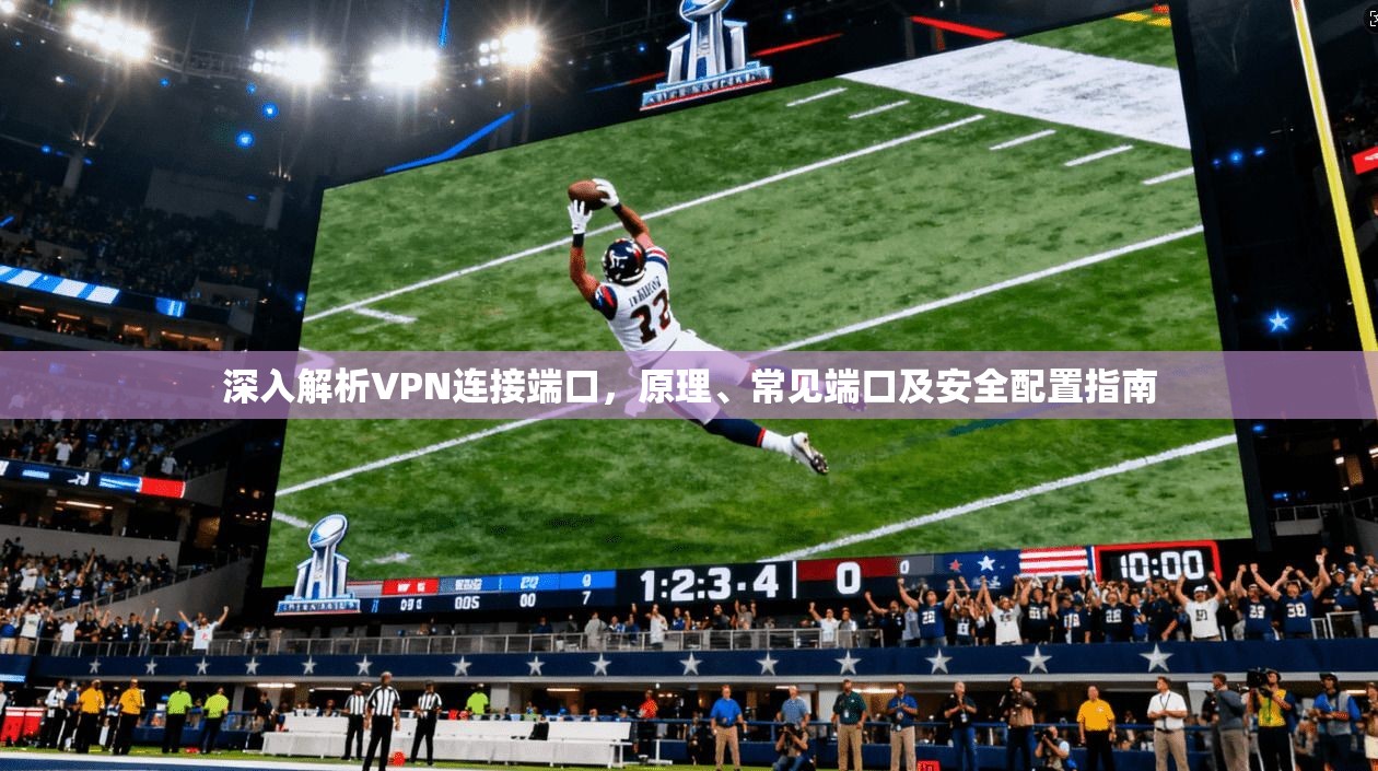 深入解析VPN连接端口,原理、常见端口及安全配置指南 深入解析VPN连接端口,原理、常见端口及安全配置指南