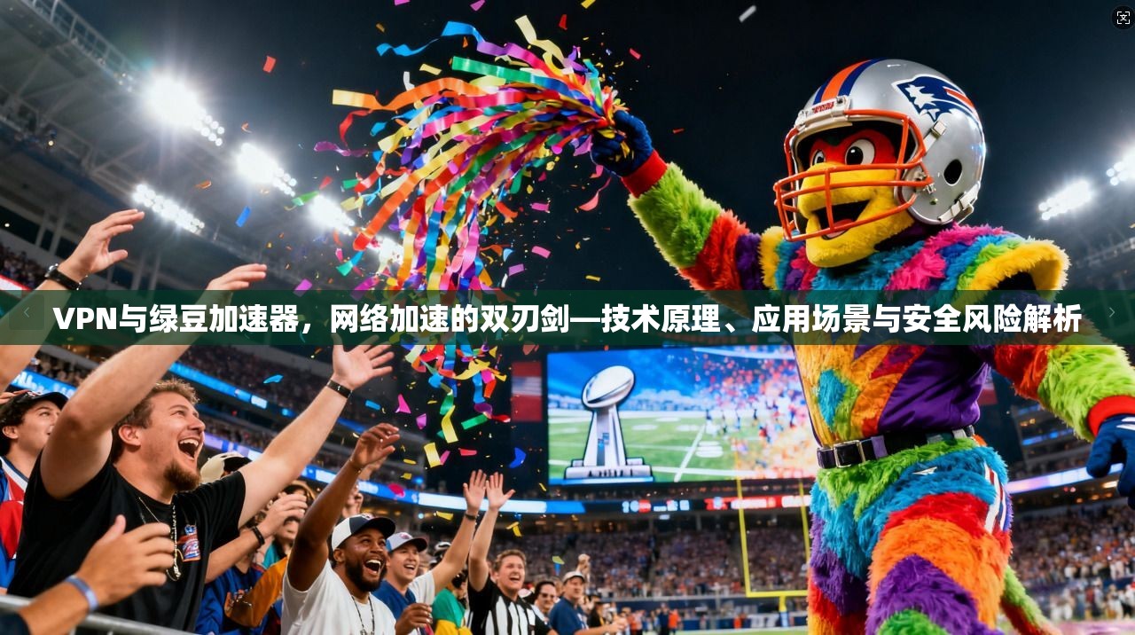 VPN与绿豆加速器,网络加速的双刃剑—技术原理、应用场景与安全风险解析 VPN与绿豆加速器,网络加速的双刃剑—技术原理、应用场景与安全风险解析