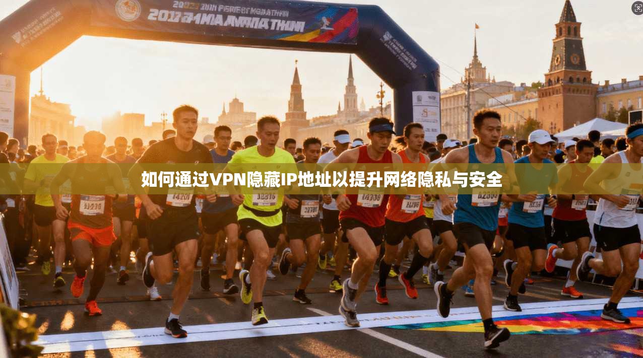 如何通过VPN隐藏IP地址以提升网络隐私与安全 如何通过VPN隐藏IP地址以提升网络隐私与安全