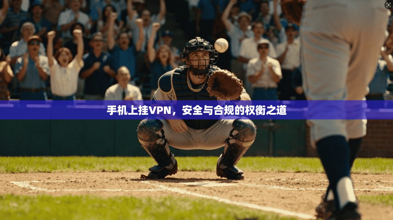 手机上挂VPN，安全与合规的权衡之道