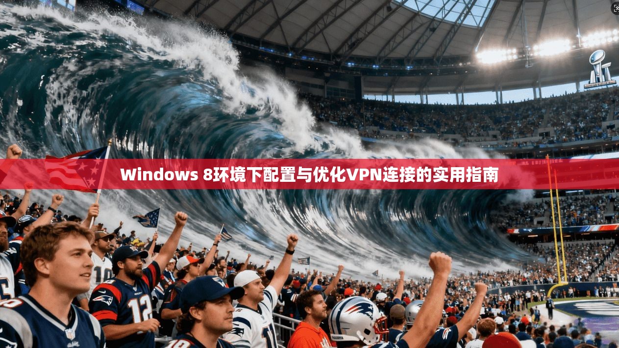 Windows 8环境下配置与优化VPN连接的实用指南 Windows 8环境下配置与优化VPN连接的实用指南