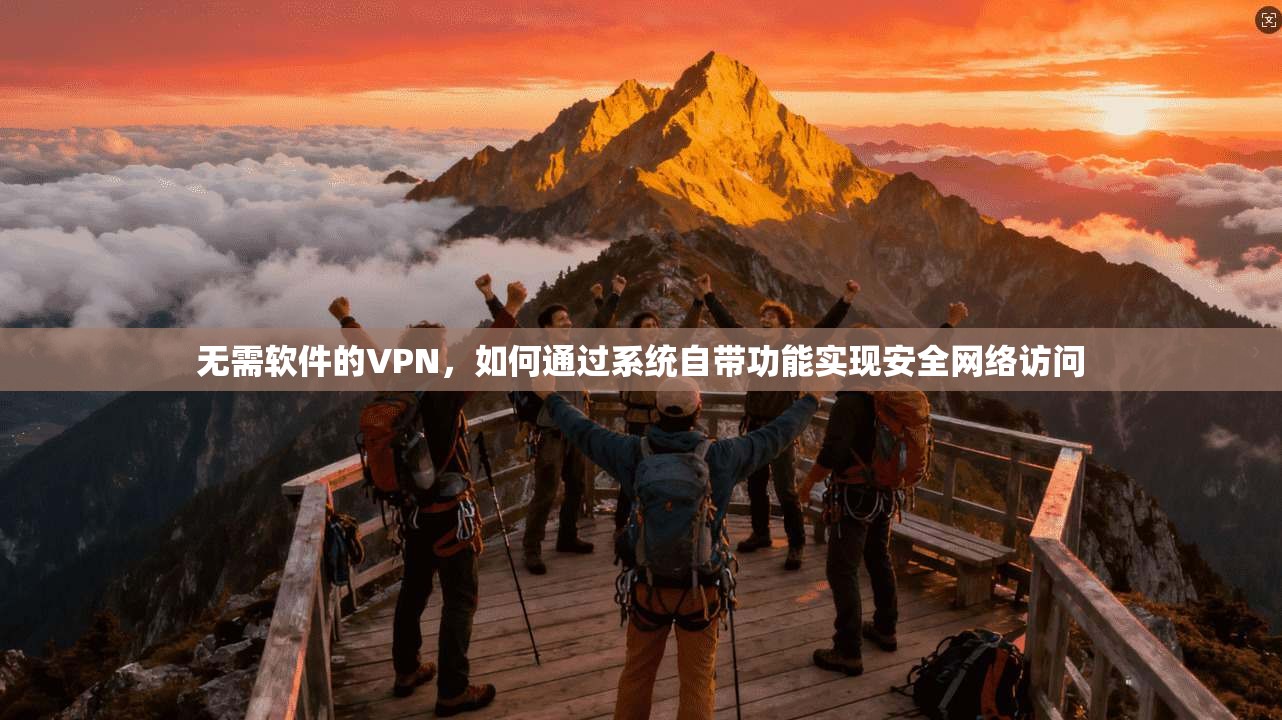 无需软件的VPN，如何通过系统自带功能实现安全网络访问
