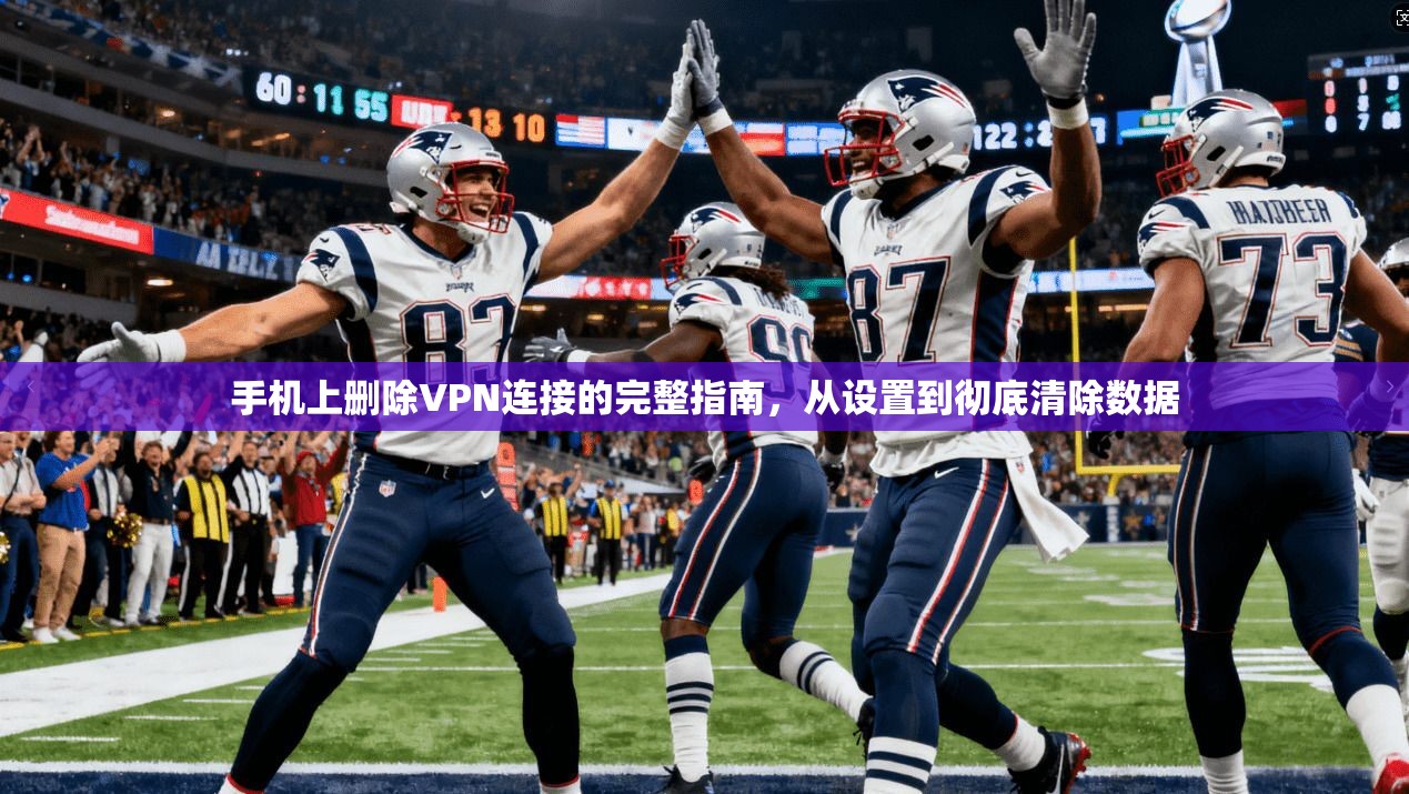 手机上删除VPN连接的完整指南,从设置到彻底清除数据 手机上删除VPN连接的完整指南,从设置到彻底清除数据