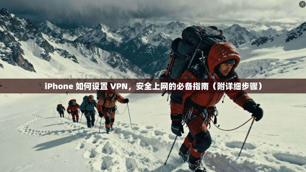 iPhone 如何设置 VPN，安全上网的必备指南（附详细步骤）